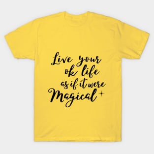 Live your ok life as if it were magical T-Shirt